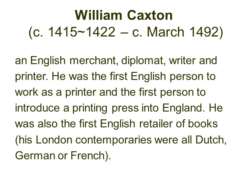 William Caxton  (c. 1415~1422 – c. March 1492)  an English merchant, diplomat,